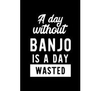 A Day Without Banjo Is A Day Wasted: Notebook for Banjo Lover | Great Christmas & Birthday Gift Idea for Banjo Fan | Banjo Journal | Banjo Fan Diary | 100 pages 6x9 inches