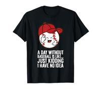 A Day Without Baseball is Like Just Kidding I Have No Idea T-Shirt