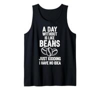 A Day Without Beans is Like Just Kidding I Have No Idea Tank Top