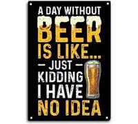 A Day Without Beer Is Like Just Kidding I Have No Idea Sign Metal Tin Sign Decorative Home For Bedroom Gift For Friend And Relatives 8x12Inch