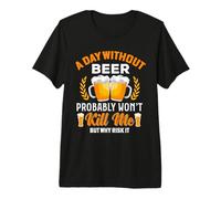 A Day Without Beer Probably Won't Kill Me But Why Risk It Premium T-Shirt