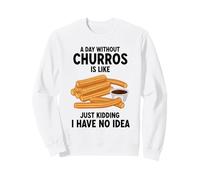 A Day Without Churros Is Like Just Kidding I Have No Idea Sweatshirt