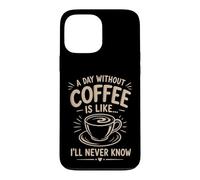 A Day Without Coffee I'll Never Know Funny Coffee Lover Case for iPhone 13 Pro Max