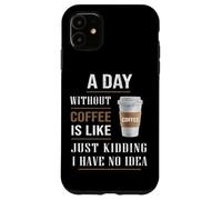 A Day Without Coffee Is Like Funny for coffee milk lover Case for iPhone 11