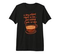 A Day Without Coffee is Like ... jk I Have no idea Fun Meme Premium T-Shirt