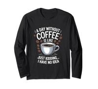 A Day Without Coffee is Like... Just Kid, I Have No Idea Long Sleeve T-Shirt