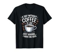 A Day Without Coffee is Like... Just Kid, I Have No Idea T-Shirt