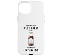 A Day Without Cold Brew Is Like Just Kidding Coffee Lover Case for iPhone 15 Plus