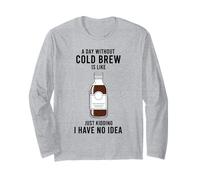 A Day Without Cold Brew is Like Just Kidding Coffee Lover Long Sleeve T-Shirt