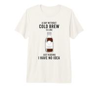 A Day Without Cold Brew is Like Just Kidding Coffee Lover Premium T-Shirt