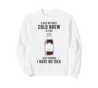 A Day Without Cold Brew Is Like Just Kidding Coffee Lover Sweatshirt