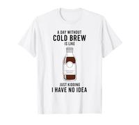 A Day Without Cold Brew is Like Just Kidding Coffee Lover T-Shirt