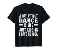 A Day Without Dance is Like Just Kidding I Have No Idea Value Graphic T-Shirt