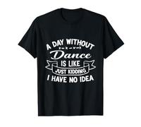 A Day Without Dance is Like Just Kidding I Have No Idea Value Graphic T-Shirt