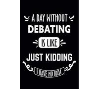 A Day Without Debating Is Like... Just Kidding I Have No Idea: Debating Journal - Lined Notebook - Elegant Gift for Debating Lovers, Diaries and Other Gifts for Women and Men