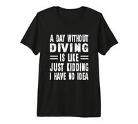 A Day Without Diving is Like Just Kidding I Have No Idea Premium T-Shirt