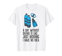 A Day Without Diving is Like... Just Kidding I Have No Idea T-Shirt