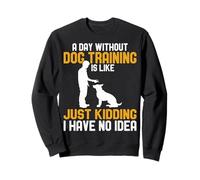 A Day Without Dog Training Is Like Just Kidding Dog Trainer Sweatshirt