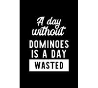A Day Without Dominoes Is A Day Wasted: Notebook for Dominoes Lover | Great Christmas & Birthday Gift Idea for Dominoes Fan | Dominoes Journal | Dominoes Fan Diary | 100 pages 6x9 inches