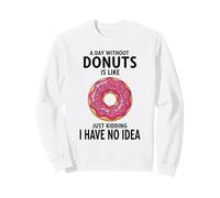 A Day Without Donuts Is Like Just Kidding I Have No Idea Sweatshirt
