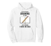 A Day Without Drawing Is Like Just Kidding I Have No Idea Pullover Hoodie