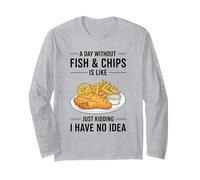 A Day Without Fish & Chips is Like Just Kidding Long Sleeve T-Shirt