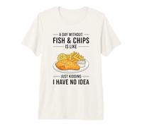 A Day Without Fish & Chips is Like Just Kidding Premium T-Shirt