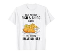 A Day Without Fish & Chips is Like Just Kidding T-Shirt