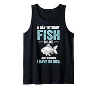 A Day Without Fish is Like Just Kidding I Have No Idea Tank Top