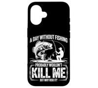 A Day Without Fishing Probably Wouldn't Kill Me But Why Take Case for iPhone 16
