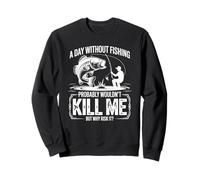 A Day Without Fishing Probably Wouldn't Kill Me But Why Take Sweatshirt