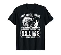 A Day Without Fishing Probably Wouldn't Kill Me But Why Take T-Shirt