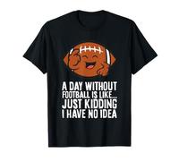 A Day Without Football is Like Just Kidding I Have No Idea T-Shirt