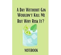 A day without gin wouldn't kill me but why risk it? Notebook: Funny Novelty Gin Themed Notebook For Women, Mom, Her - 120 page Lined Journal or Notebook 6"x9"