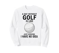 A Day Without Golf Is Like Just Kidding I Have No Idea Sweatshirt