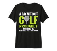 A Day Without Golf Probably Won't Kill Me But Why Risk It Premium T-Shirt