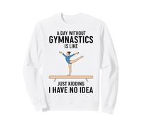 A Day Without Gymnastics Is Like Just Kidding I Have No Idea Sweatshirt