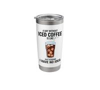 A Day Without Iced Coffee is Like Just Kidding Stainless Steel Insulated Tumbler