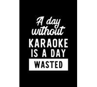 A Day Without Karaoke Is A Day Wasted: Notebook for Karaoke Lover | Great Christmas & Birthday Gift Idea for Karaoke Fan | Karaoke Journal | Karaoke Fan Diary | 100 pages 6x9 inches