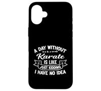 A Day Without Karate is Like Just Kidding I Have No Idea Case for iPhone 16 Plus