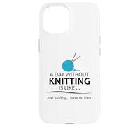 A Day Without Knitting is Like | Funny Knitter and Knit Case for iPhone 15