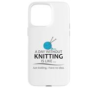 A Day Without Knitting is Like | Funny Knitter and Knit Case for iPhone 15 Pro Max