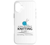 A Day Without Knitting is Like | Funny Knitter and Knit Case for iPhone 16 Plus