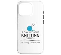 A Day Without Knitting is Like | Funny Knitter and Knit Case for iPhone 16 Pro