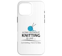 A Day Without Knitting is Like | Funny Knitter and Knit Case for iPhone 16 Pro Max