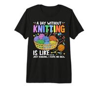 A Day Without Knitting is Like Just Kidding I Have No Idea Premium T-Shirt