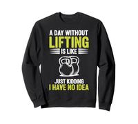 A Day Without Lifting Is Like Just Kidding I Have No Idea Sweatshirt