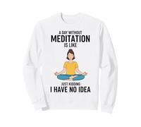 A Day Without Meditation Is Like Just Kidding I Have No Idea Sweatshirt