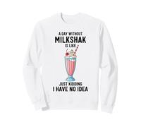 A Day Without Milkshake Is Like Just Kidding Dessert Lover Sweatshirt