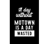 A Day Without Motown Is A Day Wasted: Notebook for Motown Lover | Great Christmas & Birthday Gift Idea for Motown Fan | Motown Journal | Motown Fan Diary | 100 pages 6x9 inches